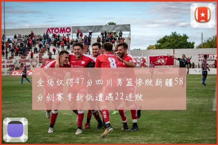 全场仅得47分四川男篮惨败新疆58分创赛季新低遭遇22连败