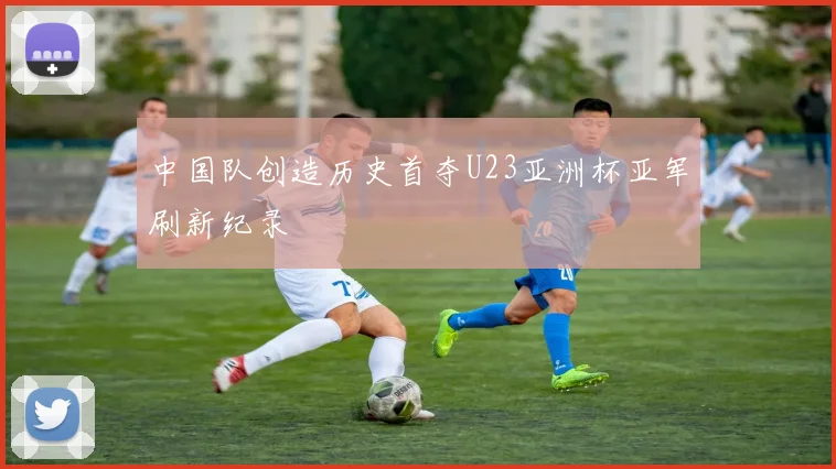中国队创造历史首夺U23亚洲杯亚军刷新纪录