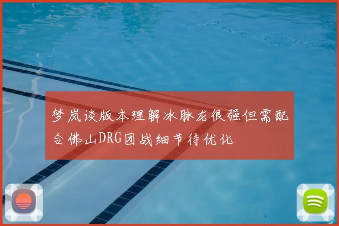 梦岚谈版本理解冰脉龙很强但需配合佛山DRG团战细节待优化