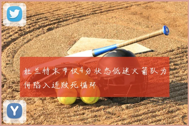 杜兰特末节仅4分状态低迷火箭队为何陷入连败死循环