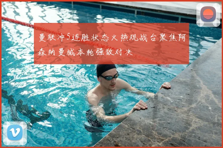 曼联冲5连胜状态火热观战台聚焦阿森纳曼城本轮强敌对决