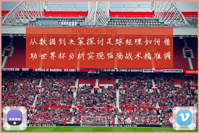 从数据到决策探讨足球经理如何借助世界杯分析实现临场战术精准调整