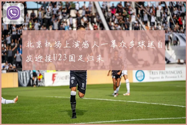 北京机场上演感人一幕众多球迷自发迎接U23国足归来