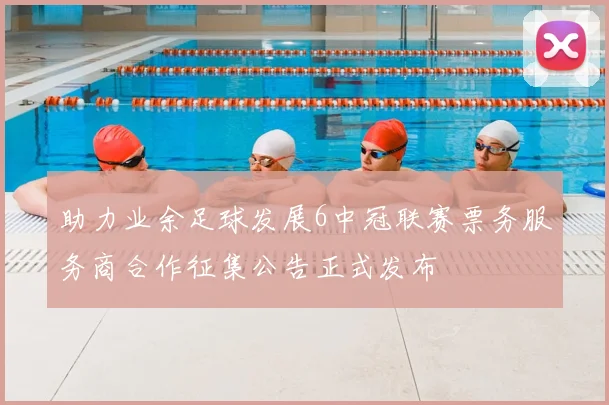 助力业余足球发展6中冠联赛票务服务商合作征集公告正式发布