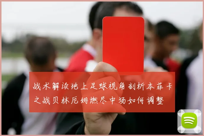 战术解读地上足球视角剖析本菲卡之战贝林厄姆燃尽中场如何调整