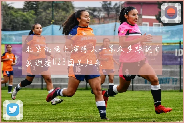 北京机场上演感人一幕众多球迷自发迎接U23国足归来