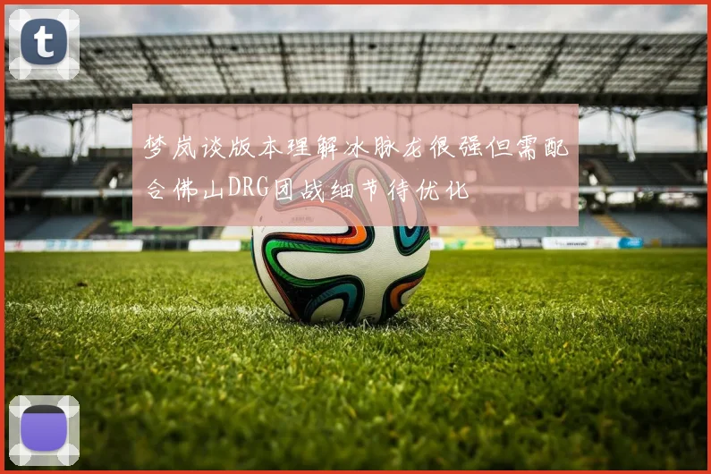 梦岚谈版本理解冰脉龙很强但需配合佛山DRG团战细节待优化