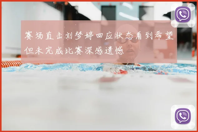 赛场直击刘梦婷回应状态看到希望但未完成比赛深感遗憾