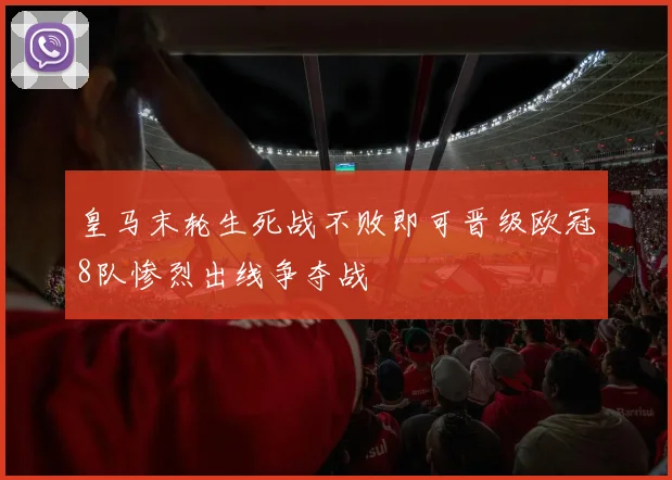 皇马末轮生死战不败即可晋级欧冠8队惨烈出线争夺战